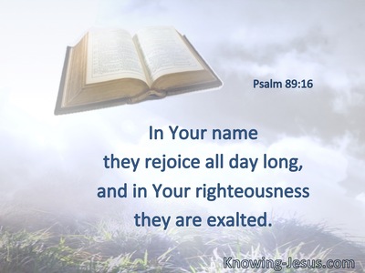 In Your name they rejoice all day long, and in Your righteousness they are exalted.